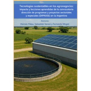 Tecnologías sustentables en los agronegocios: impacto y lecciones aprendidas de la convocatoria dirección de programas y proyectos sectoriales y especiales (DIPROSE) en la Argentina